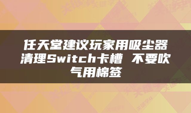 任天堂建议玩家用吸尘器清理Switch卡槽 不要吹气用棉签