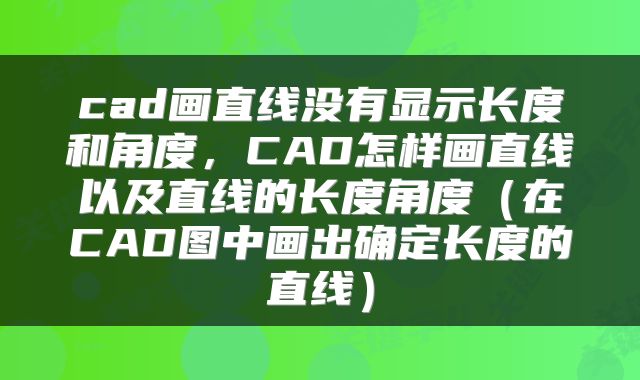 cad画直线没有显示长度和角度，CAD怎样画直线以及直线的长度角度（在CAD图中画出确定长度的直线）