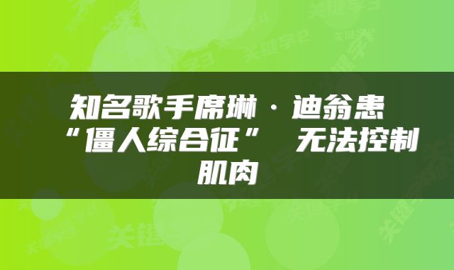 知名歌手席琳·迪翁患“僵人综合征” 无法控制肌肉