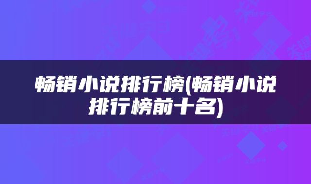 畅销小说排行榜(畅销小说排行榜前十名)