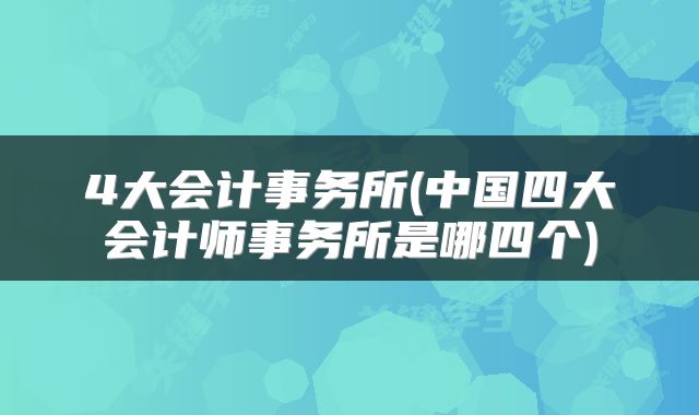 4大会计事务所(中国四大会计师事务所是哪四个)