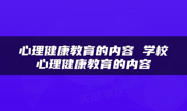心理健康教育的内容 学校心理健康教育的内容