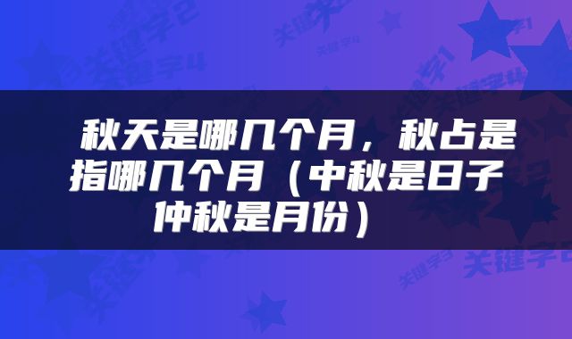  秋天是哪几个月，秋占是指哪几个月（中秋是日子仲秋是月份） 