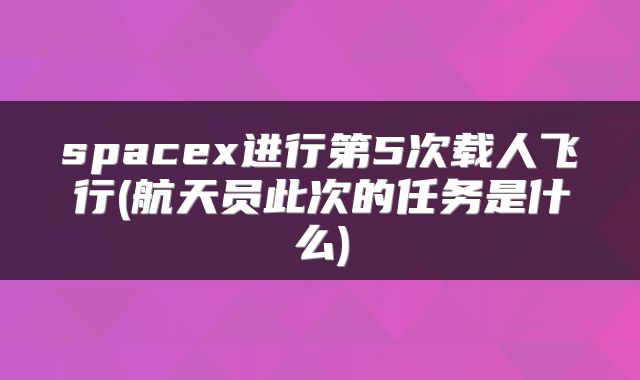 spacex进行第5次载人飞行(航天员此次的任务是什么)