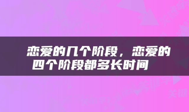 恋爱的几个阶段，恋爱的四个阶段都多长时间 