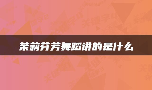 茉莉芬芳舞蹈讲的是什么