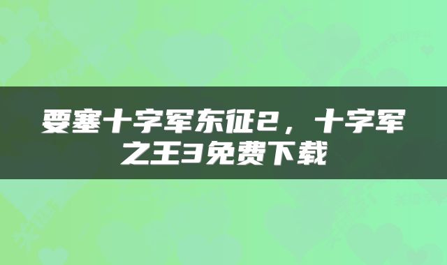要塞十字军东征2，十字军之王3免费下载