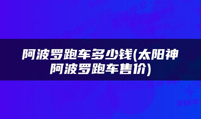 阿波罗跑车多少钱(太阳神阿波罗跑车售价)