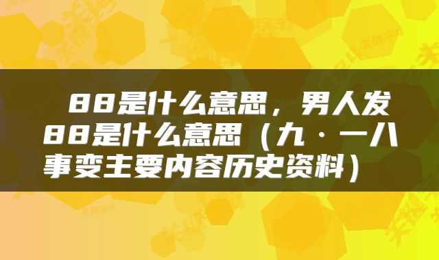  88是什么意思，男人发88是什么意思（九·一八事变主要内容历史资料） 