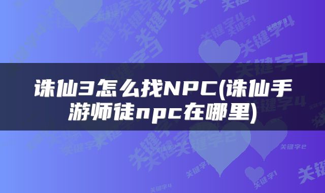 诛仙3怎么找NPC(诛仙手游师徒npc在哪里)