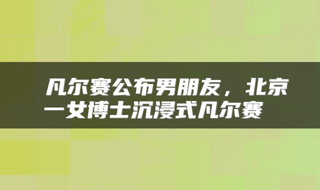 凡尔赛公布男朋友,北京一女博士沉浸式凡尔赛