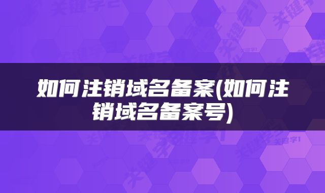 如何注销域名备案(如何注销域名备案号)