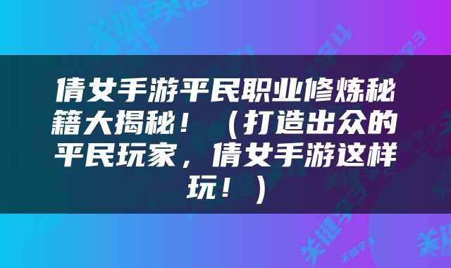 倩女手游平民职业修炼秘籍大揭秘！（打造出众的平民玩家，倩女手游这样玩！）