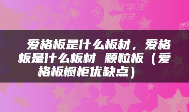  爱格板是什么板材，爱格板是什么板材 颗粒板（爱格板橱柜优缺点） 