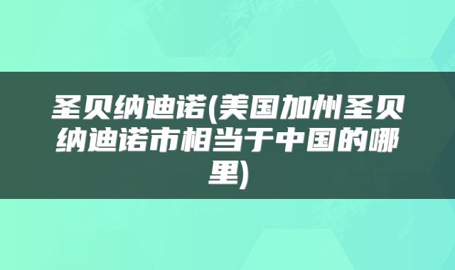 圣贝纳迪诺(美国加州圣贝纳迪诺市相当于中国的哪里)