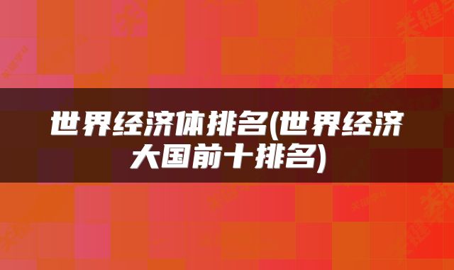 世界经济体排名(世界经济大国前十排名)