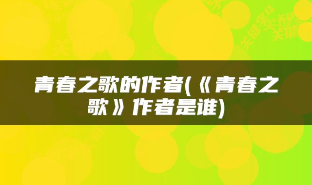 青春之歌的作者(《青春之歌》作者是谁)