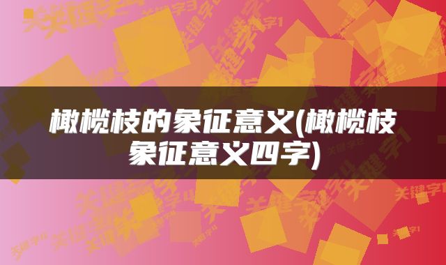 橄榄枝的象征意义(橄榄枝象征意义四字)