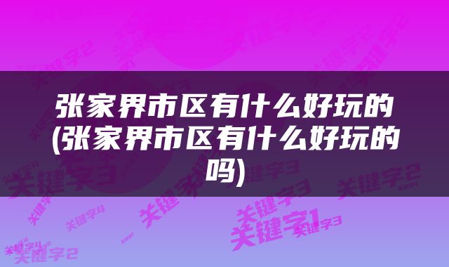 张家界市区有什么好玩的(张家界市区有什么好玩的吗)