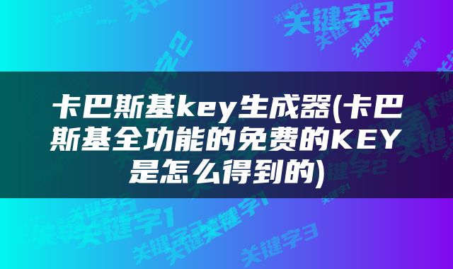 卡巴斯基key生成器(卡巴斯基全功能的免费的KEY是怎么得到的)