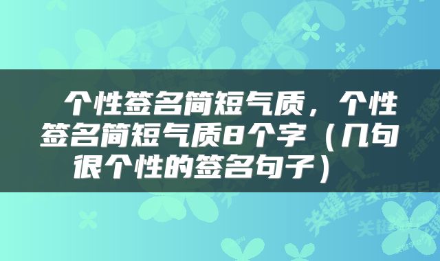  个性签名简短气质，个性签名简短气质8个字（几句很个性的签名句子） 