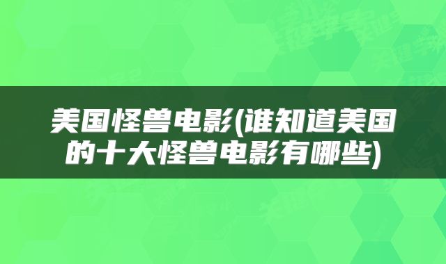 美国怪兽电影(谁知道美国的十大怪兽电影有哪些)