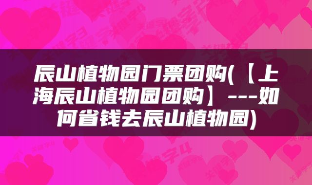 辰山植物园门票团购(【上海辰山植物园团购】---如何省钱去辰山植物园)