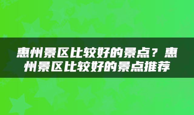 惠州景区比较好的景点？惠州景区比较好的景点推荐