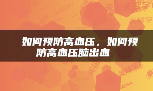  如何预防高血压，如何预防高血压脑出血 