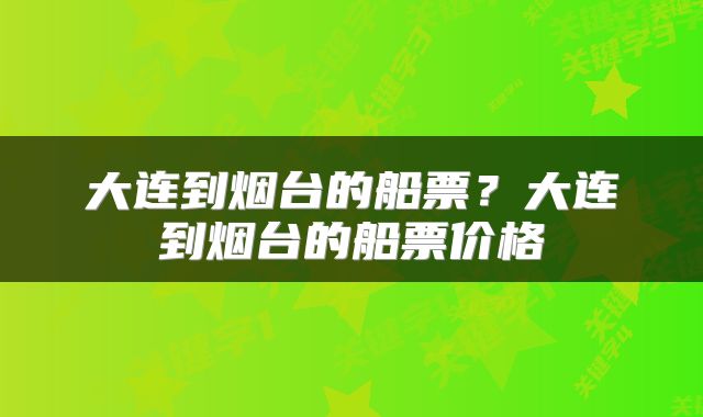 大连到烟台的船票？大连到烟台的船票价格