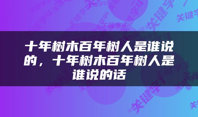 十年树木百年树人是谁说的，十年树木百年树人是谁说的话