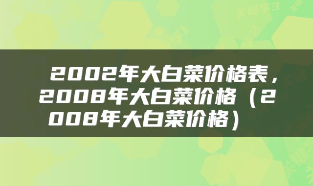  2002年大白菜价格表，2008年大白菜价格（2008年大白菜价格） 