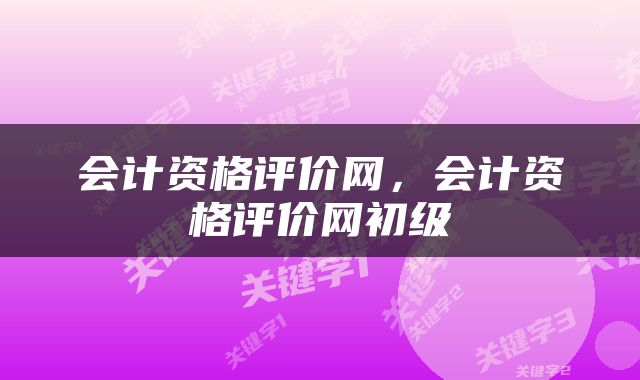 会计资格评价网，会计资格评价网初级