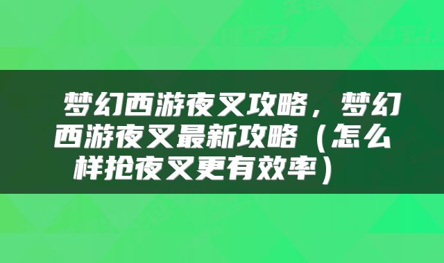  梦幻西游夜叉攻略，梦幻西游夜叉最新攻略（怎么样抢夜叉更有效率） 