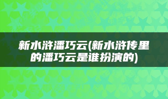 新水浒潘巧云(新水浒传里的潘巧云是谁扮演的)