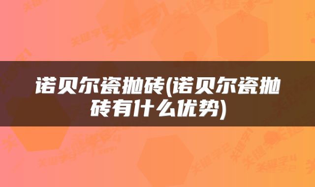 诺贝尔瓷抛砖(诺贝尔瓷抛砖有什么优势)