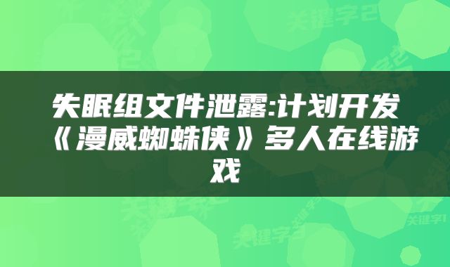 失眠组文件泄露:计划开发《漫威蜘蛛侠》多人在线游戏