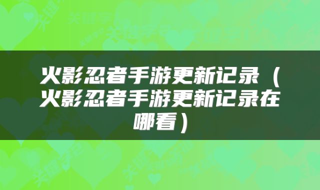 火影忍者手游更新记录（火影忍者手游更新记录在哪看）