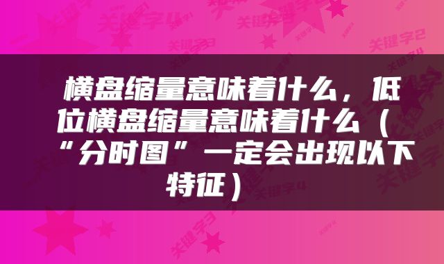  横盘缩量意味着什么，低位横盘缩量意味着什么（“分时图”一定会出现以下特征） 