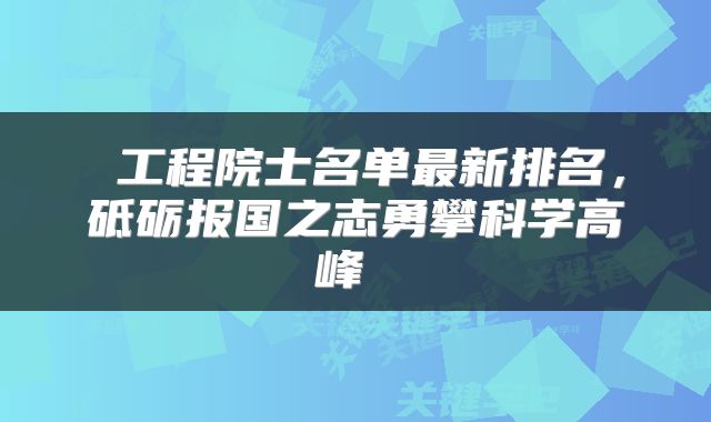  工程院士名单最新排名，砥砺报国之志勇攀科学高峰 