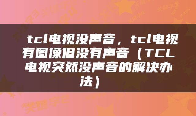 tcl电视没声音，tcl电视有图像但没有声音（TCL电视突然没声音的解决办法） 