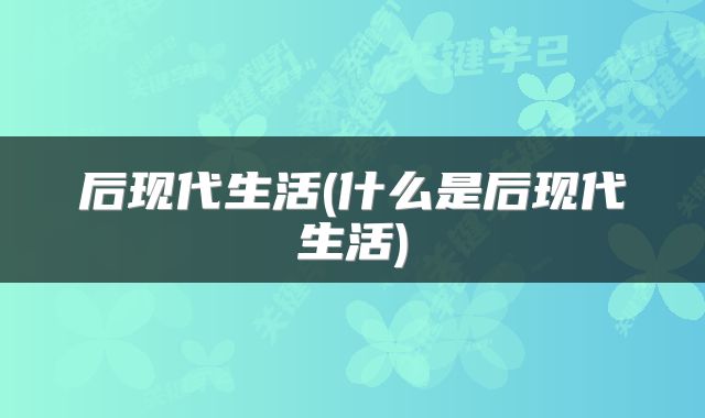 后现代生活(什么是后现代生活)