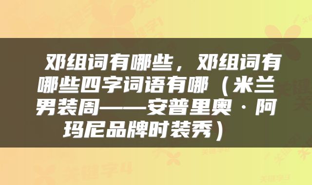  邓组词有哪些，邓组词有哪些四字词语有哪（米兰男装周——安普里奥·阿玛尼品牌时装秀） 