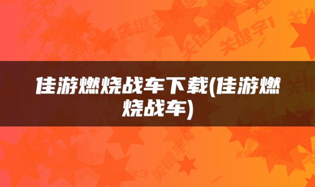 佳游燃烧战车下载(佳游燃烧战车)