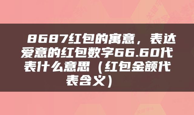 8687红包的寓意，表达爱意的红包数字66.60代表什么意思（红包金额代表含义） 