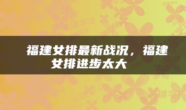  福建女排最新战况，福建女排进步太大 