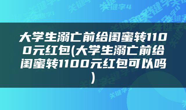 大学生溺亡前给闺蜜转1100元红包(大学生溺亡前给闺蜜转1100元红包可以吗)
