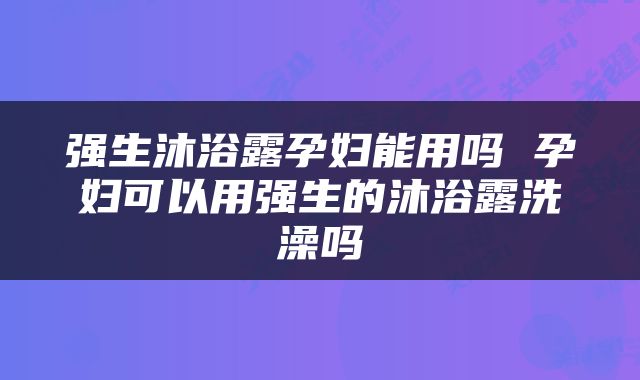强生沐浴露孕妇能用吗 孕妇可以用强生的沐浴露洗澡吗