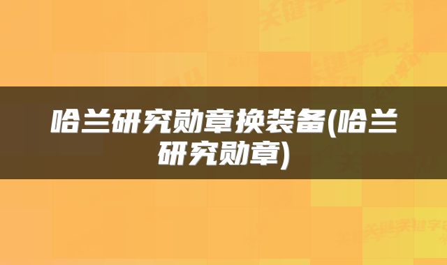 哈兰研究勋章换装备(哈兰研究勋章)