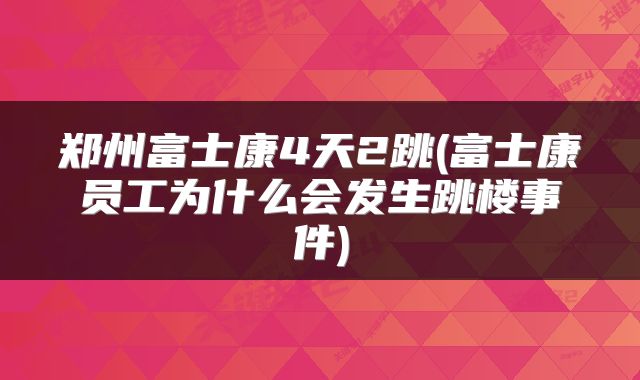 郑州富士康4天2跳(富士康员工为什么会发生跳楼事件)